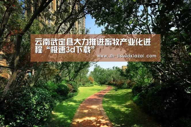 云南武定县大力推进畜牧产业化进程“极速3d下载”(图1) 极速3d下载