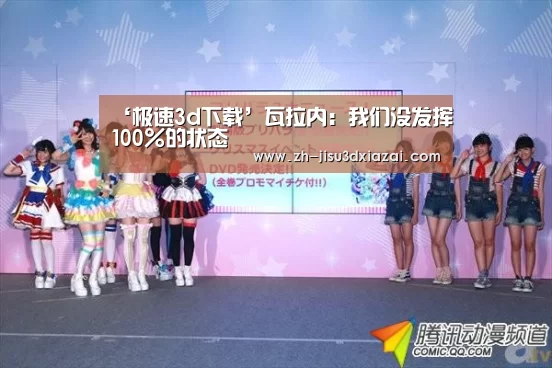 ‘极速3d下载’瓦拉内:我们没发挥100%的状态(图2) 极速3d下载