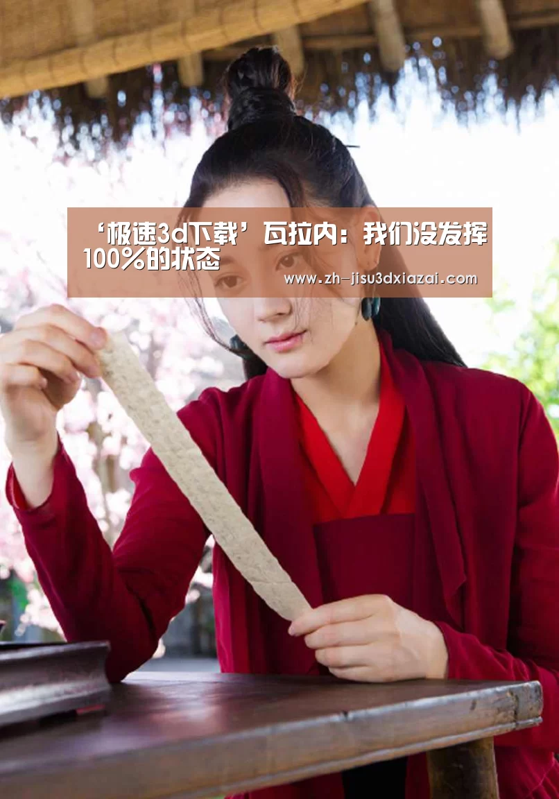 ‘极速3d下载’瓦拉内:我们没发挥100%的状态(图1) 极速3d下载